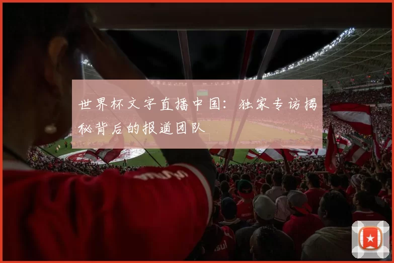 世界杯文字直播中国：独家专访揭秘背后的报道团队