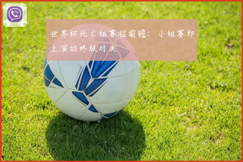 世界杯死亡组赛程前瞻:小组赛即上演的终极对决