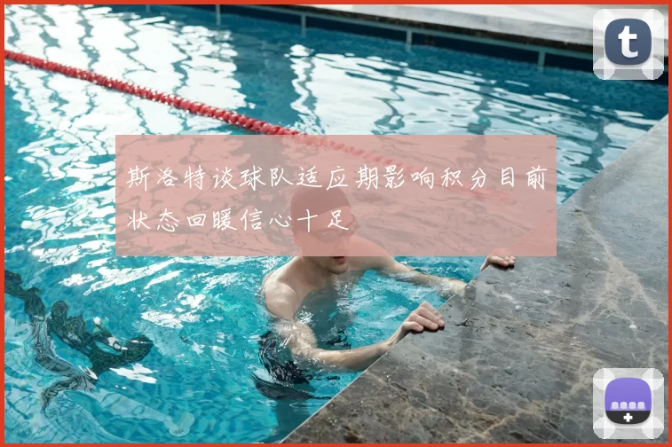 斯洛特谈球队适应期影响积分目前状态回暖信心十足
