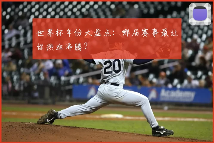 世界杯年份大盘点：哪届赛事最让你热血沸腾？