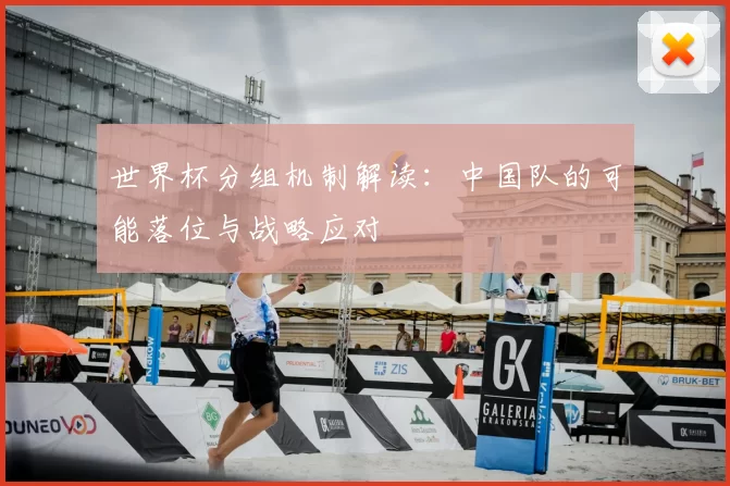 世界杯分组机制解读:中国队的可能落位与战略应对
