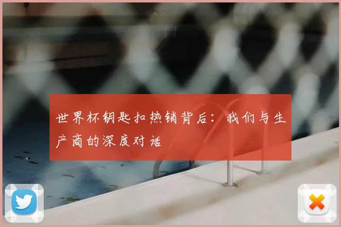 世界杯钥匙扣热销背后:我们与生产商的深度对话
