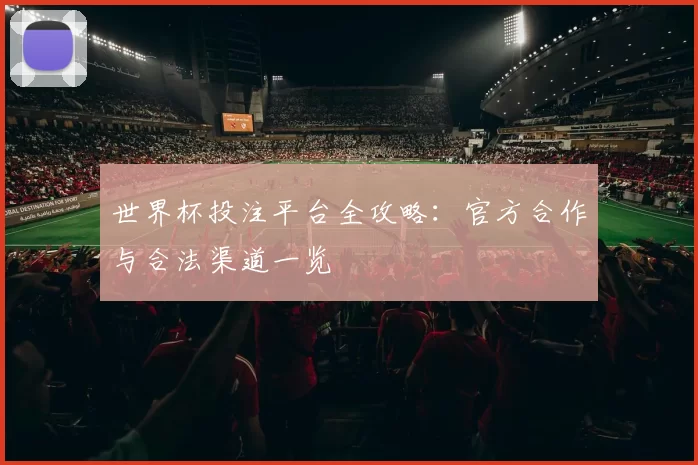 世界杯投注平台全攻略:官方合作与合法渠道一览
