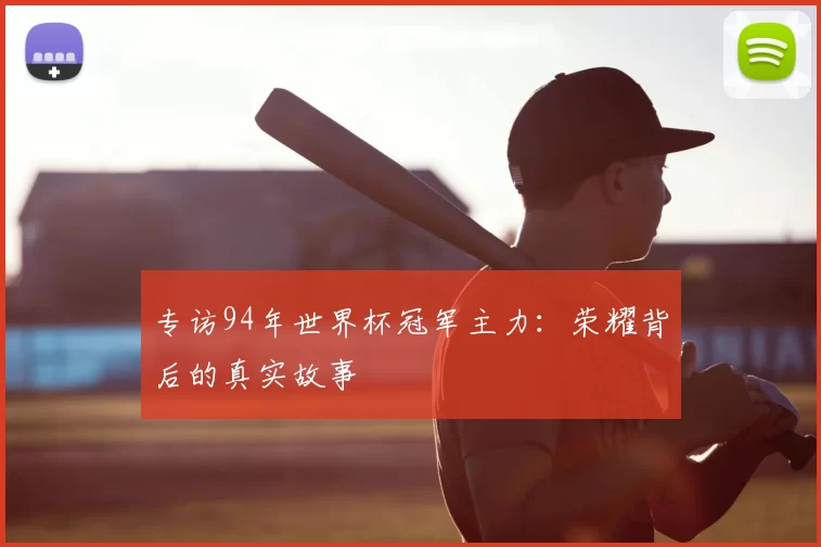 专访94年世界杯冠军主力:荣耀背后的真实故事