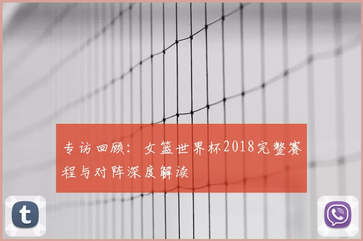 专访回顾:女篮世界杯2018完整赛程与对阵深度解读