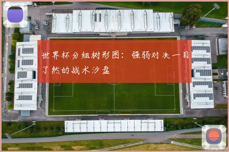 世界杯分组树形图：强弱对决一目了然的战术沙盘
