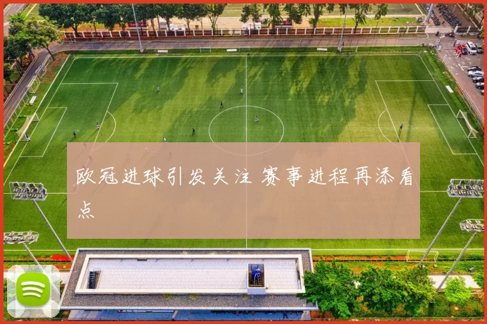 欧冠进球引发关注 赛事进程再添看点