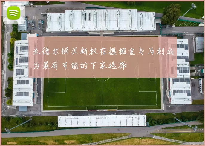米德尔顿买断权在握掘金与马刺成为最有可能的下家选择