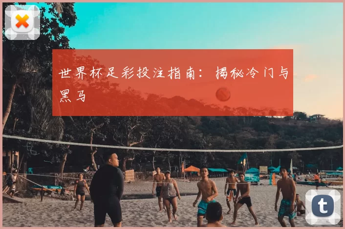 世界杯足彩投注指南:揭秘冷门与黑马