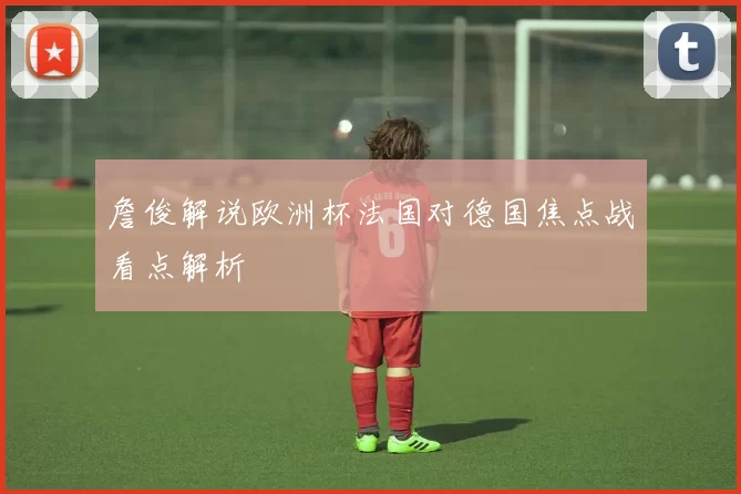 詹俊解说欧洲杯法国对德国焦点战看点解析