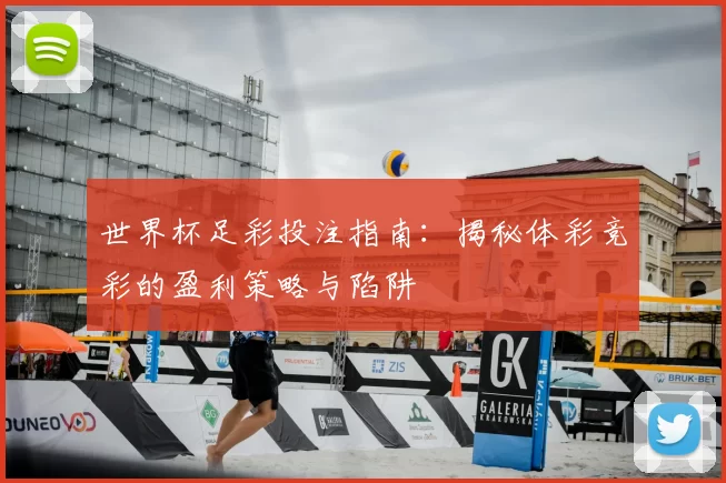 世界杯足彩投注指南:揭秘体彩竞彩的盈利策略与陷阱