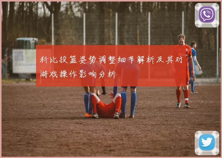 科比投篮姿势调整细节解析及其对游戏操作影响分析