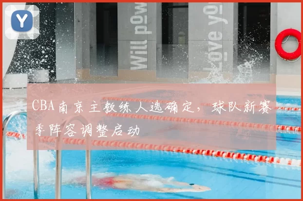 CBA南京主教练人选确定，球队新赛季阵容调整启动