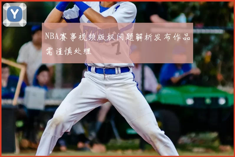 NBA赛事视频版权问题解析发布作品需谨慎处理