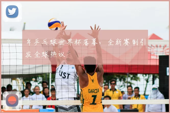 年乒乓球世界杯落幕,全新赛制引发全球热议