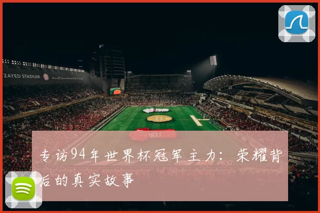 专访94年世界杯冠军主力：荣耀背后的真实故事
