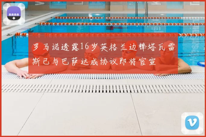 罗马诺透露16岁英格兰边锋塔瓦雷斯已与巴萨达成协议即将官宣