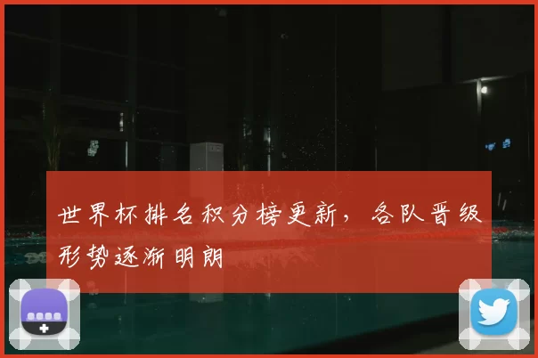 世界杯排名积分榜更新,各队晋级形势逐渐明朗