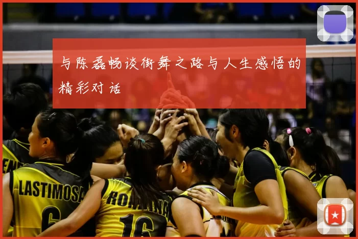 与陈磊畅谈街舞之路与人生感悟的精彩对话