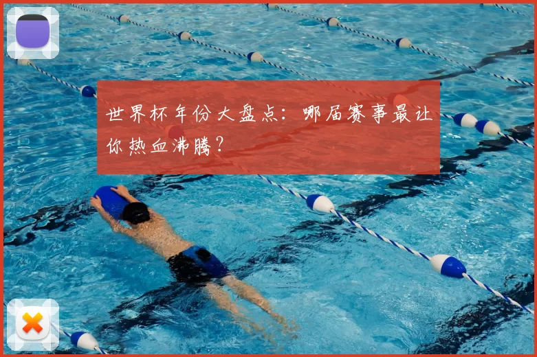 世界杯年份大盘点:哪届赛事最让你热血沸腾?