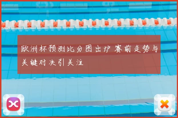 欧洲杯预测比分图出炉 赛前走势与关键对决引关注