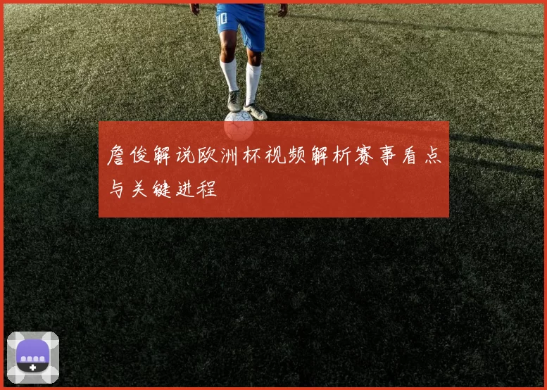 詹俊解说欧洲杯视频解析赛事看点与关键进程
