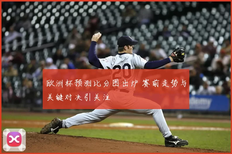 欧洲杯预测比分图出炉 赛前走势与关键对决引关注