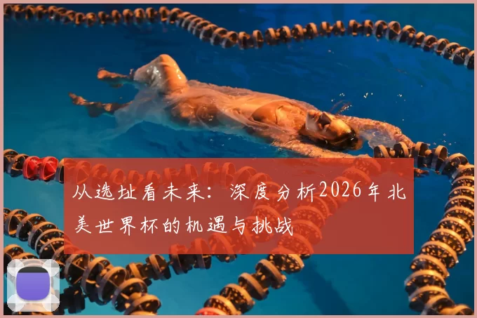 从选址看未来：深度分析2026年北美世界杯的机遇与挑战