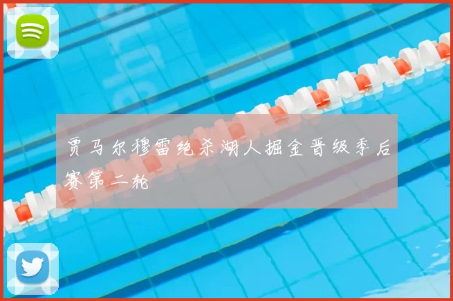 贾马尔穆雷绝杀湖人掘金晋级季后赛第二轮