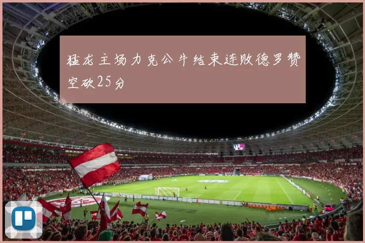 猛龙主场力克公牛结束连败德罗赞空砍25分