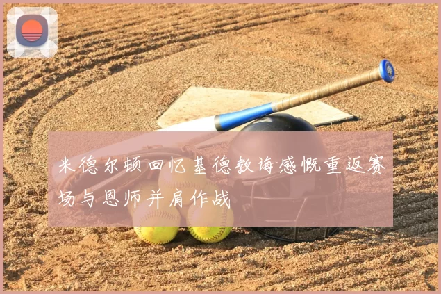米德尔顿回忆基德教诲感慨重返赛场与恩师并肩作战