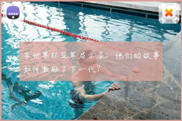 年世界杯亚军启示录：他们的故事如何激励了下一代？
