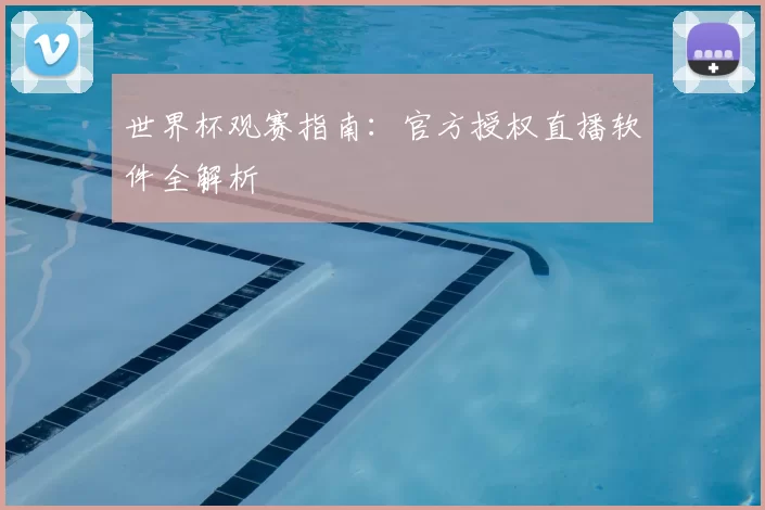 世界杯观赛指南：官方授权直播软件全解析