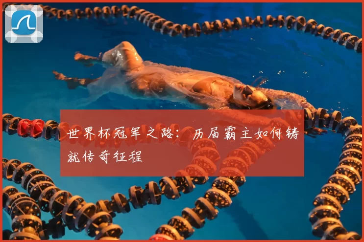 世界杯冠军之路:历届霸主如何铸就传奇征程