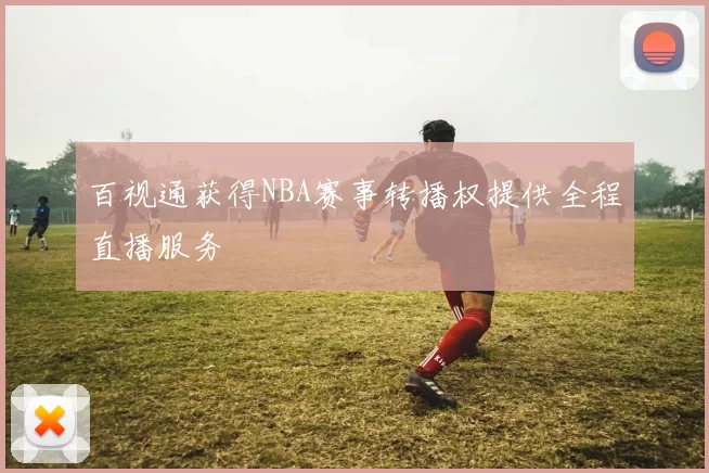百视通获得NBA赛事转播权提供全程直播服务