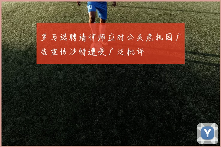 罗马诺聘请律师应对公关危机因广告宣传沙特遭受广泛批评