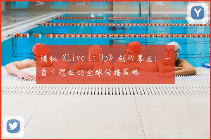 揭秘《Live It Up》创作幕后：一首主题曲的全球传播策略