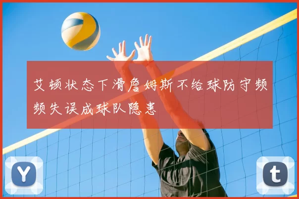 艾顿状态下滑詹姆斯不给球防守频频失误成球队隐患
