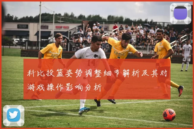科比投篮姿势调整细节解析及其对游戏操作影响分析