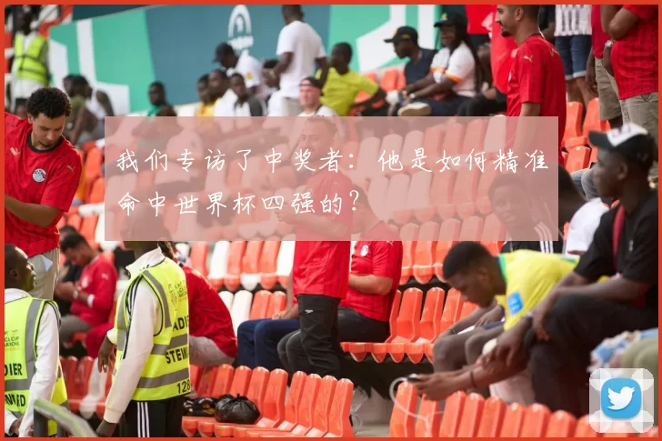 我们专访了中奖者:他是如何精准命中世界杯四强的?