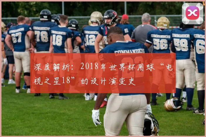 深度解析:2018年世界杯用球“电视之星18”的设计演变史