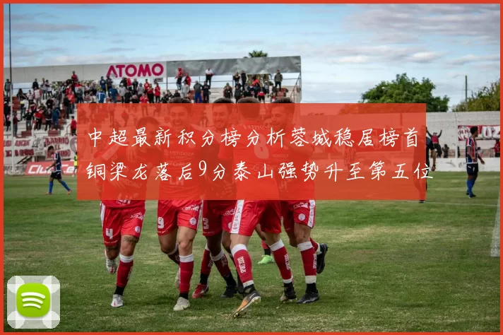 中超最新积分榜分析蓉城稳居榜首铜梁龙落后9分泰山强势升至第五位津门虎积分清零