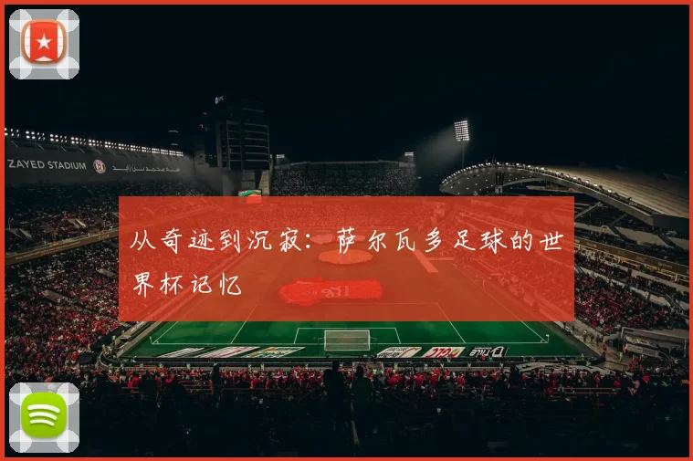 从奇迹到沉寂：萨尔瓦多足球的世界杯记忆