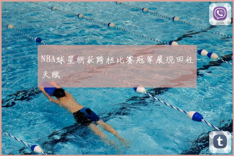 NBA球星斩获跨栏比赛冠军展现田径天赋