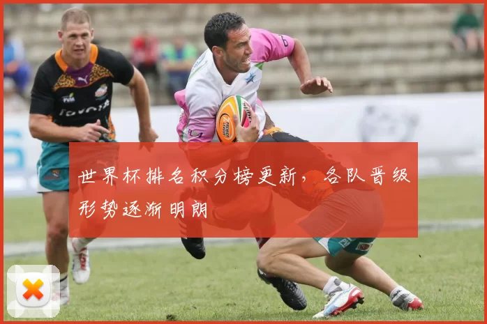 世界杯排名积分榜更新，各队晋级形势逐渐明朗