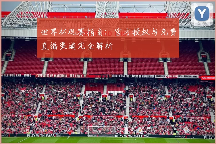 世界杯观赛指南:官方授权与免费直播渠道完全解析