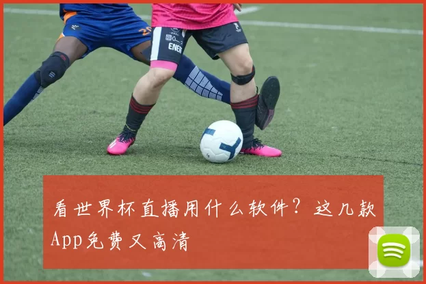 看世界杯直播用什么软件?这几款App免费又高清