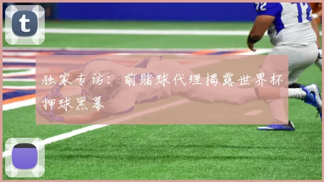 独家专访:前赌球代理揭露世界杯押球黑幕