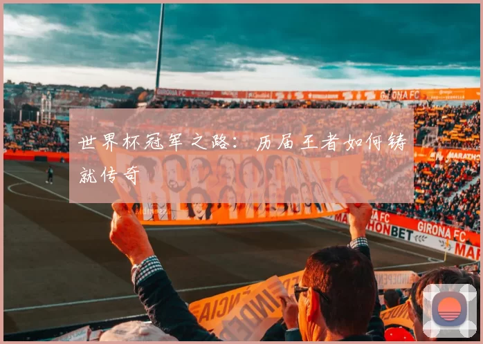 世界杯冠军之路:历届王者如何铸就传奇