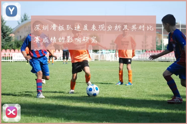 深圳滑板队速度表现分析及其对比赛成绩的影响研究